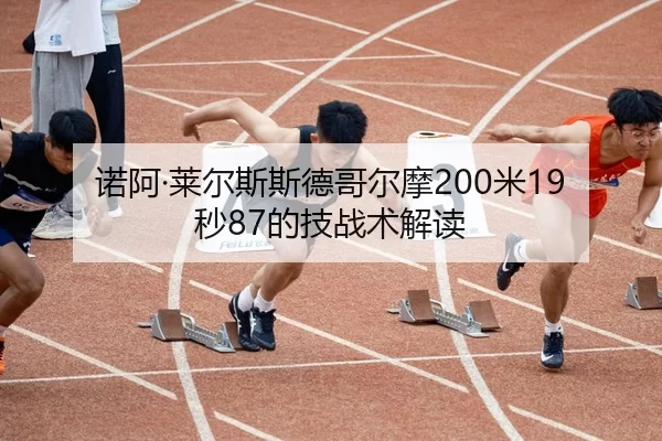 诺阿·莱尔斯斯德哥尔摩200米19秒87的技战术解读