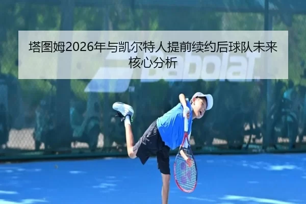 塔图姆2026年与凯尔特人提前续约后球队未来核心分析